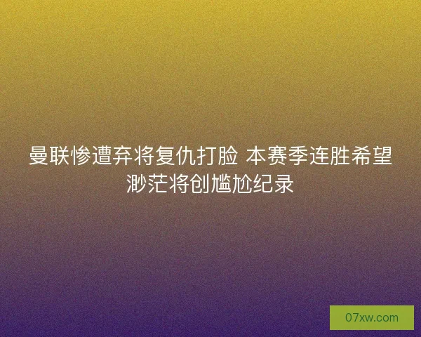 曼联惨遭弃将复仇打脸 本赛季连胜希望渺茫将创尴尬纪录 曼联惨遭弃将复仇打脸 本赛季连胜希望渺茫将创尴尬纪录