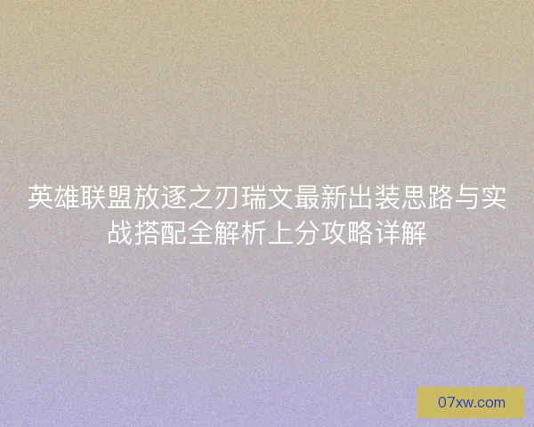 英雄联盟放逐之刃瑞文最新出装思路与实战搭配全解析上分攻略详解