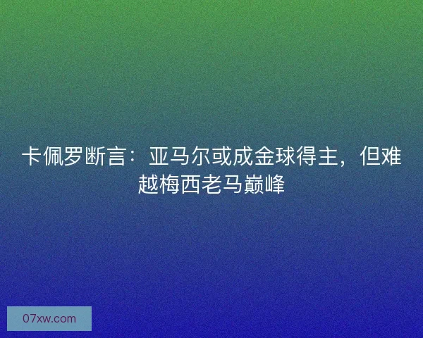 卡佩罗断言：亚马尔或成金球得主，但难越梅西老马巅峰