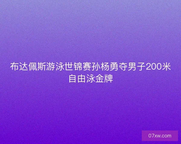 布达佩斯游泳世锦赛孙杨勇夺男子200米自由泳金牌