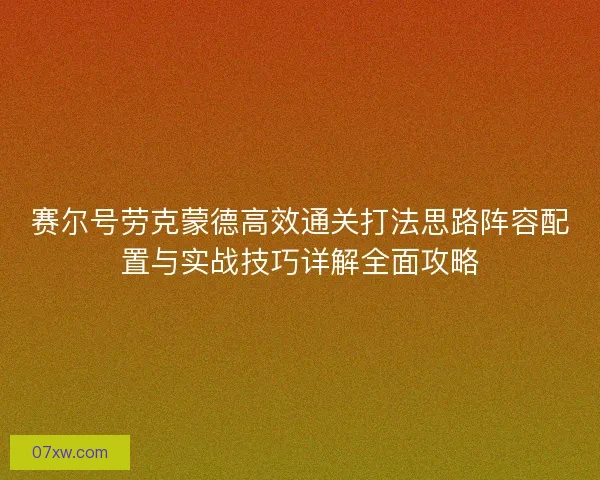 赛尔号劳克蒙德高效通关打法思路阵容配置与实战技巧详解全面攻略