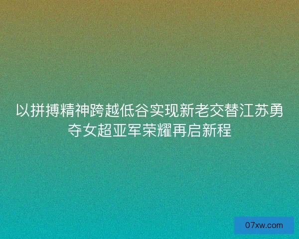 以拼搏精神跨越低谷实现新老交替江苏勇夺女超亚军荣耀再启新程