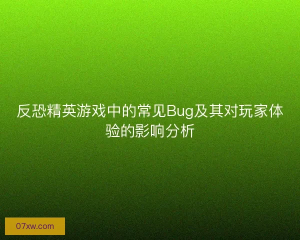反恐精英游戏中的常见Bug及其对玩家体验的影响分析
