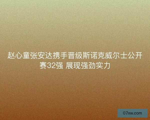 赵心童张安达携手晋级斯诺克威尔士公开赛32强 展现强劲实力