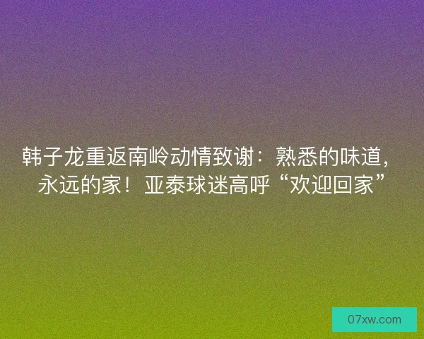 韩子龙重返南岭动情致谢：熟悉的味道，永远的家！亚泰球迷高呼 “欢迎回家”