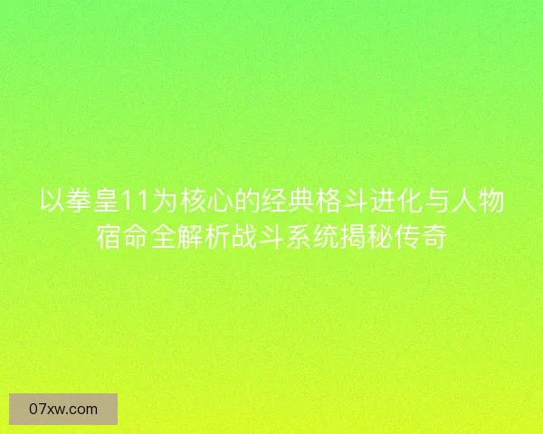 以拳皇11为核心的经典格斗进化与人物宿命全解析战斗系统揭秘传奇